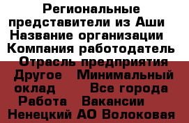 Региональные представители из Аши › Название организации ­ Компания-работодатель › Отрасль предприятия ­ Другое › Минимальный оклад ­ 1 - Все города Работа » Вакансии   . Ненецкий АО,Волоковая д.